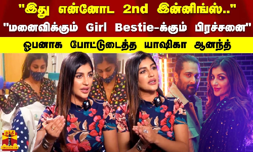 இது என்னோட 2nd இன்னிங்ஸ்.. மனைவிக்கும் Girl Bestie-க்கும் பிரச்சனை - ஓபனாக போட்டுடைத்த யாஷிகா ஆனந்த்