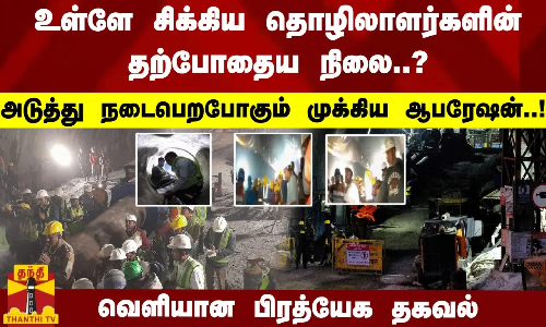 உள்ளே சிக்கிய தொழிலாளர்களின் தற்போதைய நிலை..? அடுத்து நடைபெற போகும் முக்கிய ஆபரேஷன்..!