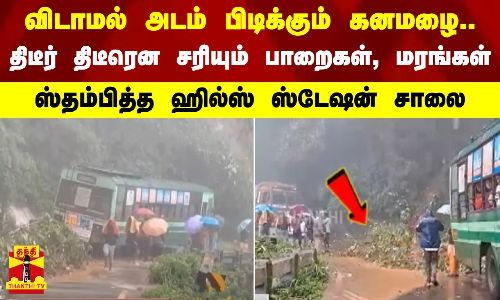 விடாமல் அடம் பிடிக்கும் கனமழை.. திடீர் திடீரென சரியும் பாறைகள், மரங்கள் - ஸ்தம்பித்த ஹில்ஸ் ஸ்டேஷன்