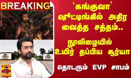 #Breaking :  `கங்குவா ஷூட்டிங்கில் அதிர வைத்த சத்தம்.. நூலிழையில் உயிர் தப்பிய சூர்யா
