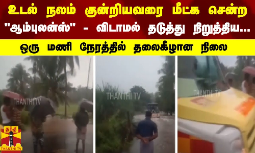 உடல் நலம் குன்றியவரை மீட்க சென்ற  ஆம்புலன்ஸ் - விடாமல் தடுத்து நிறுத்திய... - தலைகீழான நிலை