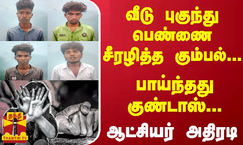 வீடு புகுந்து பெண்ணை சீரழித்த கும்பல்... பாய்ந்தது குண்டாஸ்... ஆட்சியர் அதிரடி