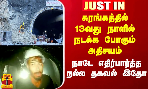 #Justin|| சுரங்கத்தில் 13வது நாளில் நடக்க போகும் அதிசயம்.. நாடே எதிர்பார்த்த நல்ல தகவல் இதோ