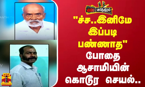 ச்ச... இனிமே இப்படி பண்ணாதபோதை ஆசாமியின் கொடூர செயல்..