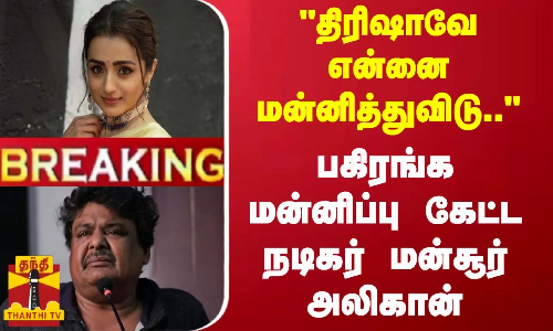 #BREAKING | திரிஷாவே என்னை மன்னித்துவிடு.. - பகிரங்க மன்னிப்பு கேட்ட நடிகர் மன்சூர் அலிகான்