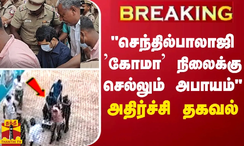 BREAKING || அமைச்சர் செந்தில்பாலாஜி ’கோமா’ நிலைக்கு செல்லும் அபாயம்  - மருத்துவ அறிக்கை தாக்கல்