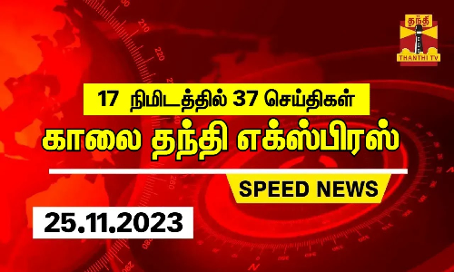 17 நிமிடத்தில் 37 செய்திகள்... காலை தந்தி செய்திகள் | Thanthi Morning News | Speed News (25.11.2023)