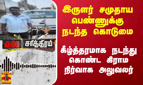 இருளர் சமுதாய பெண்ணுக்கு நடந்த கொடுமை - கீழ்த்தரமாக நடந்து கொண்ட கிராம நிர்வாக அலுவலர்