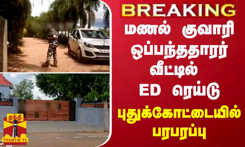 #BREAKING | மணல் குவாரி ஒப்பந்ததாரர் வீட்டில் ED ரெய்டு.. - புதுக்கோட்டையில் பரபரப்பு