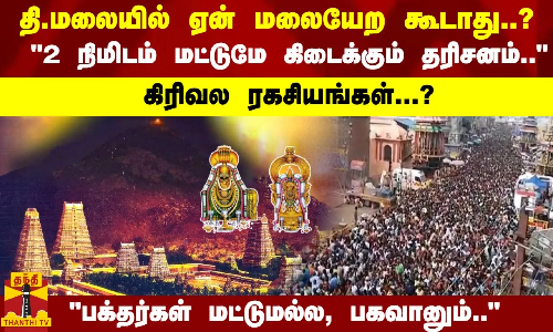 தி.மலையில் ஏன் மலையேற கூடாது..? 2 நிமிடம் மட்டுமே கிடைக்கும் தரிசனம்.. கிரிவல ரகசியங்கள்...?