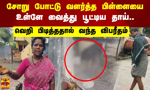 சோறு போட்டு வளர்த்த பிள்ளையை உள்ளே வைத்து பூட்டிய தாய்..வெறி பிடித்ததால் வந்த விபரீதம்