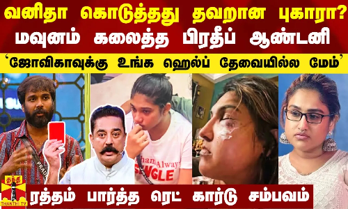 வனிதா கொடுத்தது தவறான புகாரா?..ஜோவிகாவுக்கு உங்க ஹெல்ப் தேவையில்ல - மவுனம் கலைத்த பிரதீப் ஆண்டனி
