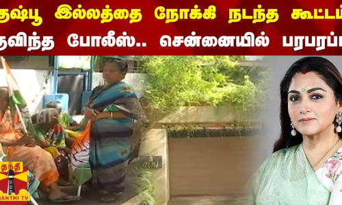 குஷ்பூ இல்லத்தை நோக்கி நடந்த கூட்டம்.. குவிந்த போலீஸ்.. சென்னையில் பரபரப்பு | kushboo | Congress