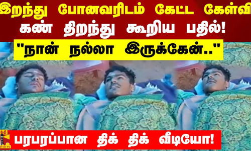 இறந்து போனவரிடம் கேட்ட கேள்வி.. கண் திறந்து கூறிய பதில்!பரபரப்பான திக் திக் வீடியோ!