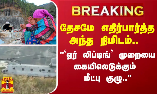#BREAKING |  தேசமே எதிர்பார்த்த அந்த நிமிடம்.. ஏர் லிப்டிங் முறையை கையிலெடுக்கும் மீட்பு குழு..“