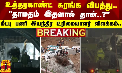 #BREAKING | உத்தரகாண்ட் சுரங்க விபத்து -“தாமதம் இதனால் தான்.?-மீட்பு பணி இயந்திர உரிமையாளர் விளக்கம்