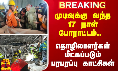 #BREAKING | முடிவுக்கு வந்த 17 நாள் போராட்டம்.. -  தொழிலாளர்கள் மீட்கப்படும்பரபரப்பு காட்சிகள்