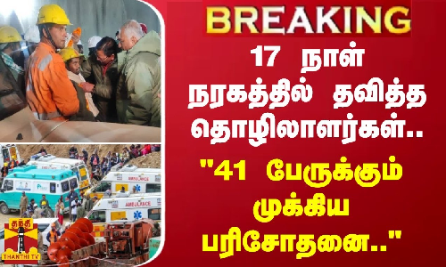 #BREAKING | 17 நாள் நரகத்தில் தவித்த தொழிலாளர்கள்.. - 41 பேருக்கும் முக்கிய பரிசோதனை..