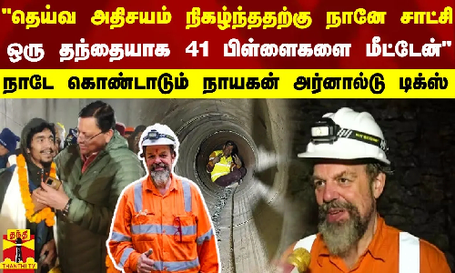 அதிசயம் நிகழ்ந்ததற்கு நாங்களே சாட்சி..தந்தையாக 41 பிள்ளைகளை மீட்டேன் - அர்னால்டு டிக்ஸ் நெகிழ்ச்சி