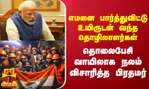 எமனை பார்த்துவிட்டு உயிருடன் வந்த தொழிலாளர்கள்... தொலைபேசி வாயிலாக நலம் விசாரித்த பிரதமர்