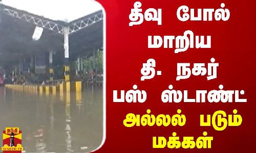 தீவு போல் மாறிய தி. நகர் பஸ் ஸ்டாண்ட்.. அல்லல் படும் மக்கள்