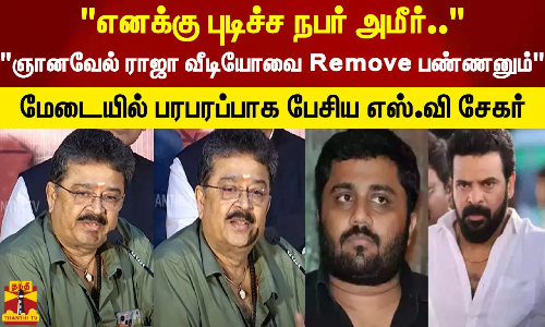 எனக்கு புடிச்ச நபர் அமீர்.. ஞானவேல் ராஜா வீடியோவை Remove பண்ணனும் பரபரப்பாக பேசிய எஸ்.வி சேகர்
