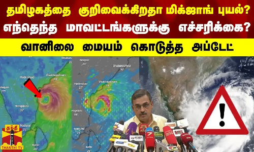 தமிழகத்தை குறிவைக்கிறதா மிக்ஜாங் புயல்?.. எந்தெந்த மாவட்டங்களுக்கு மிககனமழை எச்சரிக்கை?