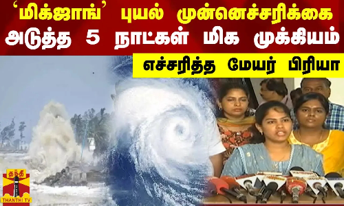 `மிக்ஜாங் புயல் முன்னெச்சரிக்கை..! அடுத்த 5 நாட்கள் மிக முக்கியம்.. எச்சரித்த மேயர் பிரியா