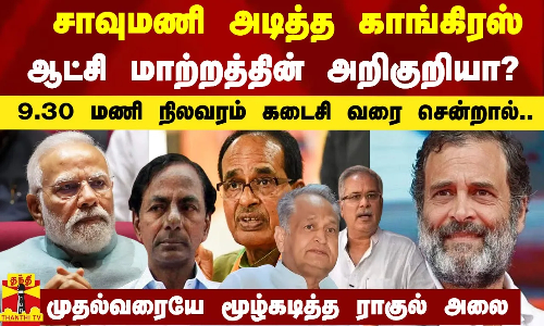 BRS-க்கு சாவுமணி அடித்த காங்கிரஸ்..முதல்வரையே மூழ்கடித்த ராகுல் அலை -4 மாநிலங்களின் 9.30 மணி நிலவரம்