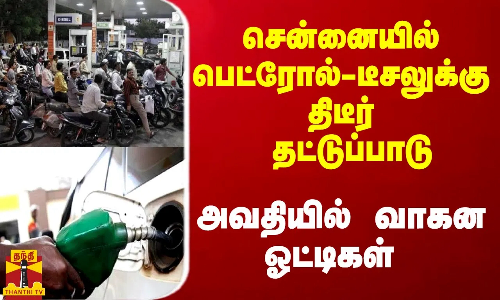 சென்னையில் பெட்ரோல் - டீசலுக்கு திடீர் தட்டுப்பாடு - அவதியில் வாகன ஓட்டிகள்