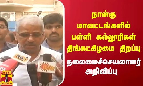 நான்கு மாவட்டங்களில் பள்ளி கல்லூரிகள் திங்கட்கிழமை திறப்பு.. தலைமைச்செயலாளர்  அறிவிப்பு