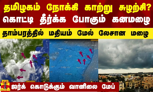 புதிய காற்று சுழற்சி.. தமிழகத்தில் கொட்டி தீர்க்க போகும் கனமழை.. தாம்பரத்தில் மதியத்துக்கு மேல்..