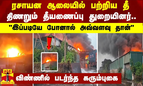 ரசாயன ஆலையில் பற்றிய தீ..திணறும் தீயணைப்பு துறையினர்..இப்படியே போனால் அவ்வளவு தான் ரசாயன ஆலையில் பற்றிய தீ..திணறும் தீயணைப்பு துறையினர்..இப்படியே போனால் அவ்வளவு தான்
