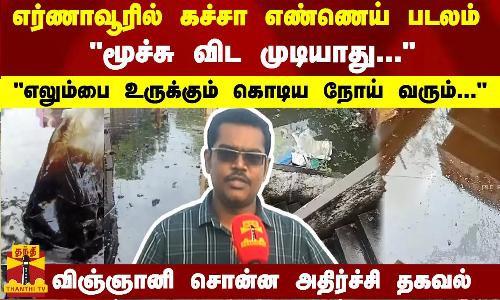 எர்ணாவூரில் கச்சா எண்ணெய் படலம்...மூச்சு விட முடியாது.....எலும்பை உருக்கும் கொடிய நோய் வரும்...