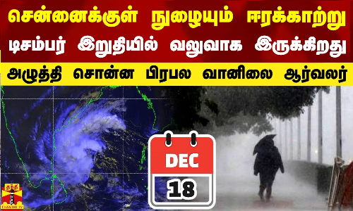 சென்னைக்குள் நுழையும் ஈரக்காற்று..டிசம்பர் இறுதியில் தமிழகத்திற்கு வலுவாக இருக்கிறது - வானிலை ஆர்வலர்