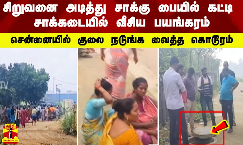 சிறுவனை அடித்து சாக்கு பையில் கட்டி சாக்கடையில் வீசிய பயங்கரம் -சென்னையில் குலை நடுங்க வைத்த கொடூரம்