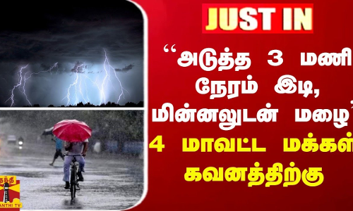 JUSTIN || அடுத்த 3 மணி நேரம் இடி, மின்னலுடன் மழை - 4 மாவட்ட மக்கள் கவனத்திற்கு