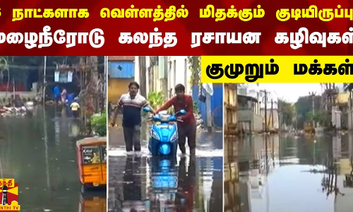 6 நாட்களாக வெள்ளத்தில் மிதக்கும் குடியிருப்பு.. மழைநீரோடு கலந்த ரசாயன கழிவுகள் - குமுறும் மக்கள்