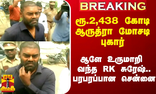 #Breaking|| ரூ.2,438 கோடி ஆருத்ரா மோசடி புகார்.. ஆளே உருமாறி ஆஜராக வந்த RK சுரேஷ் - பரபரப்பான சென்னை