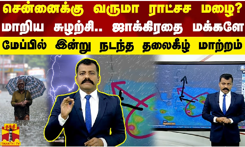 சென்னைக்கு வருமா ராட்சச மழை?... மேலே திரும்பினால் முடிந்தது தமிழகம்.. - மேப்பில் இன்று நடந்த தலைகீழ் மாற்றம்