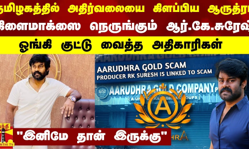 அதிர்வலையை கிளப்பிய ஆருத்ரா..கிளைமாக்ஸை நெருங்கும் ஆர்.கே.சுரேஷ்..ஓங்கி குட்டு வைத்த அதிகாரிகள்