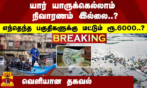 #Breaking : யாருக்கெல்லாம் நிவாரணம் இல்லை..? எந்தெந்த பகுதிகளுக்கு மட்டும் ரூ.6000? - வெளியான தகவல்
