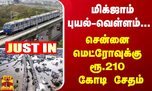 #JUSTIN : மிக்ஜாம் புயல்-வெள்ளம்.. சென்னை மெட்ரோவுக்கு ரூ.210 கோடி சேதம்