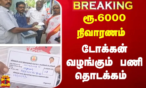#BREAKING | ரூ.6000 நிவாரணம் - டோக்கன் வழங்கும் பணி தொடக்கம்