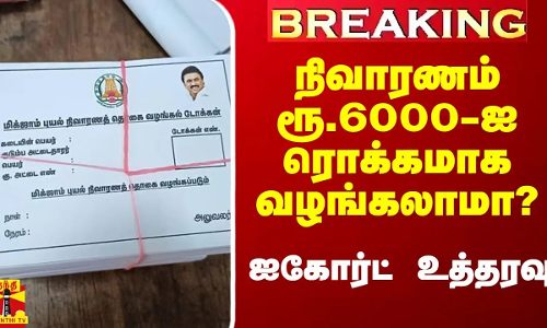 #Breaking|| வெள்ள நிவாரணம் ரூ.6000-ஐ ரொக்கமாக வழங்கலாமா? -  ஐகோர்ட் உத்தரவு