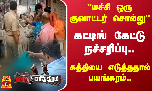 மச்சி ஒரு குவாட்டர் சொல்லு - கட்டிங் கேட்டு நச்சரிப்பு.. கத்தியை எடுத்ததால் பயங்கரம்..