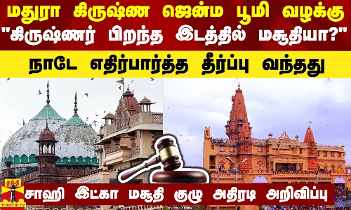 கிருஷ்ண ஜென்ம பூமி வழக்கு..கிருஷ்ணர் பிறந்த இடத்தில் மசூதியா? நாடே எதிர்பார்த்த தீர்ப்பு வந்தது