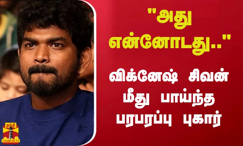 அது என்னோடது.. விக்னேஷ் சிவன் மீது பாய்ந்த பரபரப்பு புகார் அது என்னோடது.. விக்னேஷ் சிவன் மீது பாய்ந்த பரபரப்பு புகார்