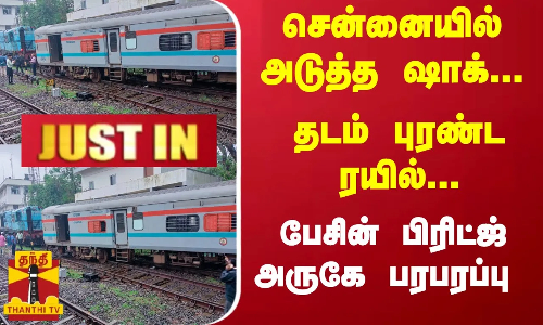 #JUSTIN : சென்னையில் அடுத்த ஷாக்.. தடம் புரண்ட ரயில்.. பேசின் பிரிட்ஜ் அருகே பரபரப்பு