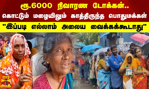 ரூ.6000 நிவாரண டோக்கன்..கொட்டும் மழையிலும் காத்திருந்த பொதுமக்கள்இப்படி எல்லாம் அலைய வைக்கக்கூடாது ரூ.6000 நிவாரண டோக்கன்..கொட்டும் மழையிலும் காத்திருந்த பொதுமக்கள்இப்படி எல்லாம் அலைய வைக்கக்கூடாது